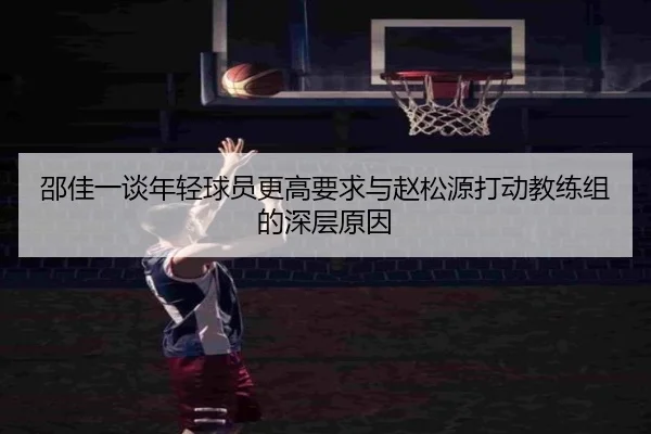 邵佳一谈年轻球员更高要求与赵松源打动教练组的深层原因